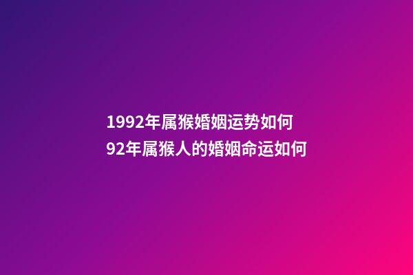 1992年属猴婚姻运势如何 92年属猴人的婚姻命运如何-第1张-观点-玄机派